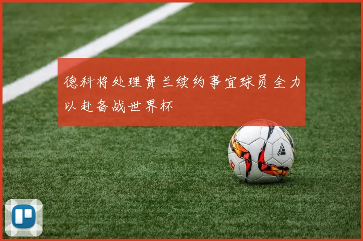 德科将处理费兰续约事宜球员全力以赴备战世界杯