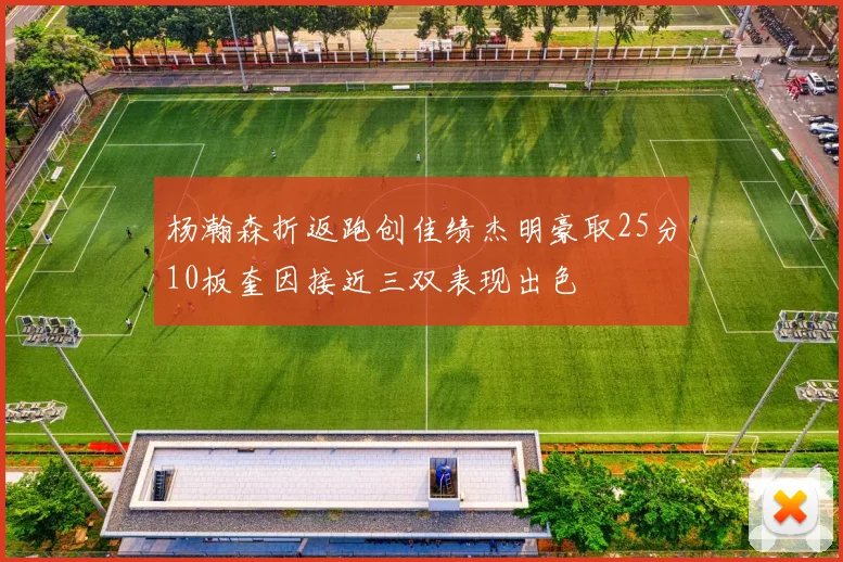 杨瀚森折返跑创佳绩杰明豪取25分10板奎因接近三双表现出色