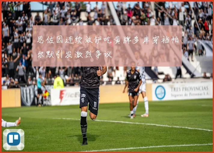 恩佐因连续放铲吃黄牌多库穿裆帕尔默引发激烈争议