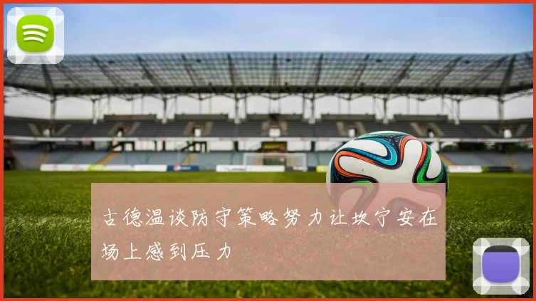 古德温谈防守策略努力让坎宁安在场上感到压力
