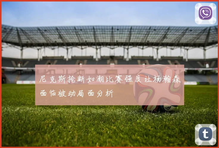 尼克斯抢断如潮比赛强度让杨瀚森面临被动局面分析