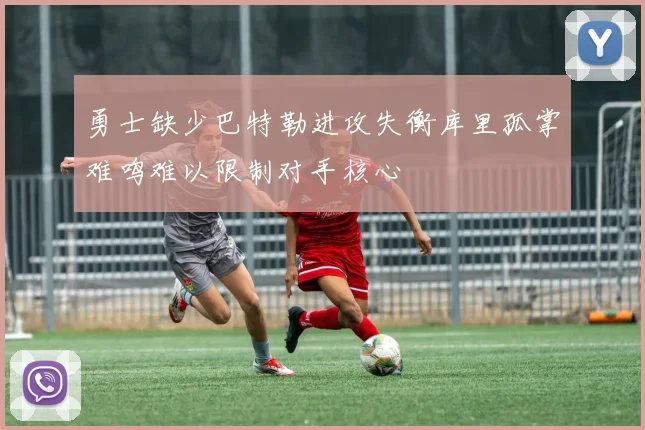 勇士缺少巴特勒进攻失衡库里孤掌难鸣难以限制对手核心