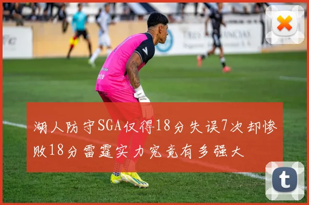 湖人防守SGA仅得18分失误7次却惨败18分雷霆实力究竟有多强大