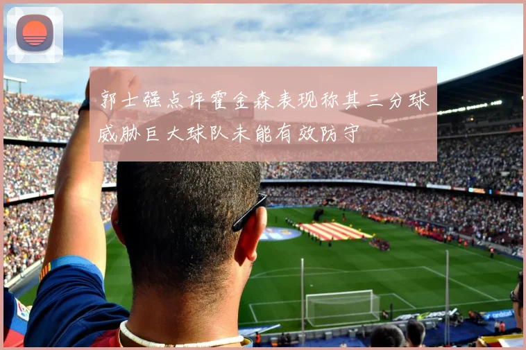 郭士强点评霍金森表现称其三分球威胁巨大球队未能有效防守