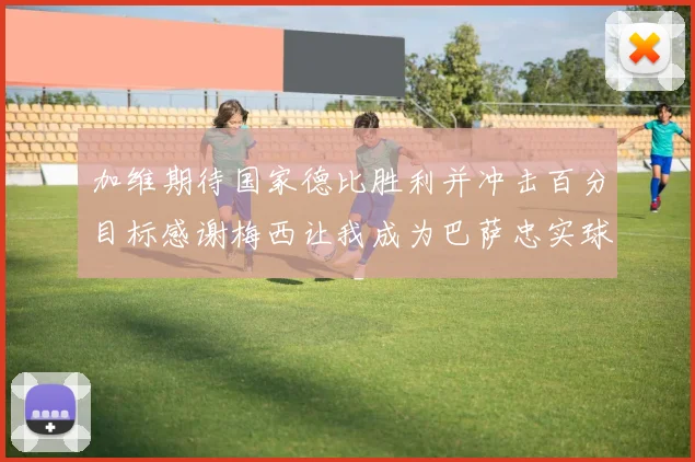 加维期待国家德比胜利并冲击百分目标感谢梅西让我成为巴萨忠实球迷