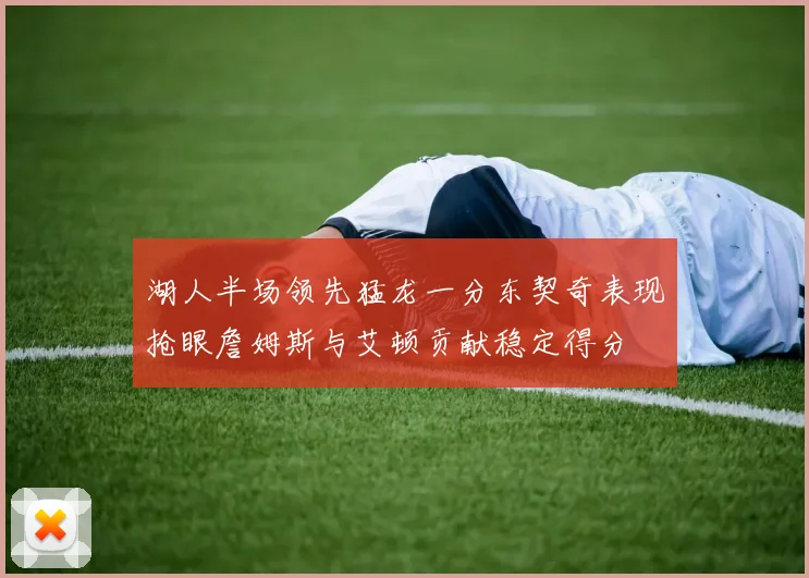 湖人半场领先猛龙一分东契奇表现抢眼詹姆斯与艾顿贡献稳定得分