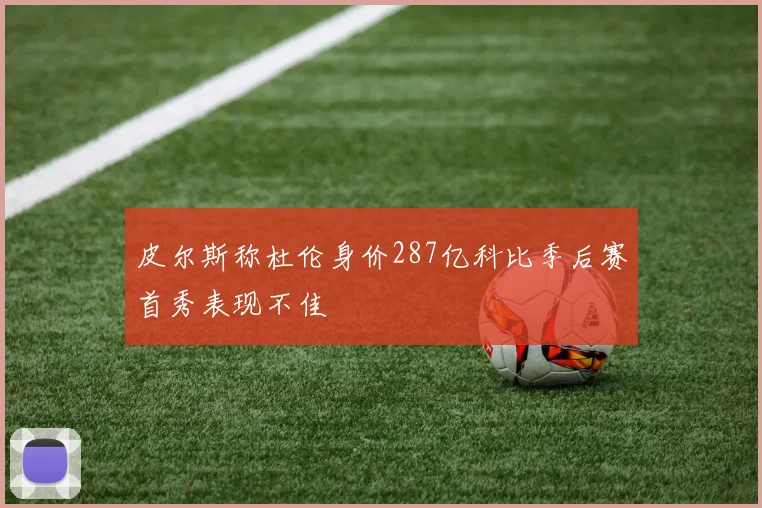 皮尔斯称杜伦身价287亿科比季后赛首秀表现不佳