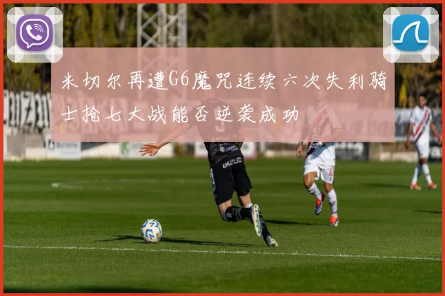 米切尔再遭G6魔咒连续六次失利骑士抢七大战能否逆袭成功