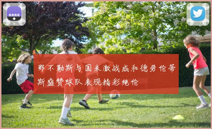 那不勒斯与国米激战成和德劳伦蒂斯盛赞球队表现精彩绝伦