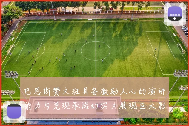 巴恩斯赞文班具备激励人心的演讲能力与兑现承诺的实力展现巨大影响力