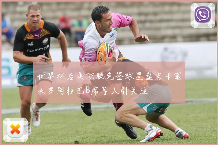 世界杯后美职联免签球星盘点卡塞米罗阿拉巴B席等人引关注